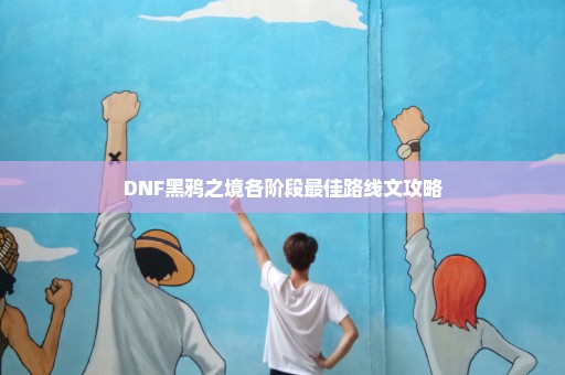 DNF黑鸦之境各阶段最佳路线文攻略