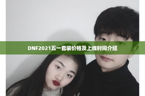 DNF2021五一套装价格及上线时间介绍