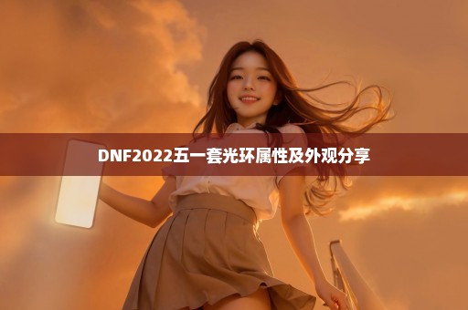 DNF2022五一套光环属性及外观分享