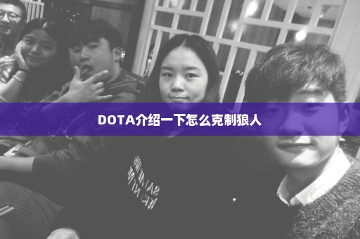 DOTA介绍一下怎么克制狼人