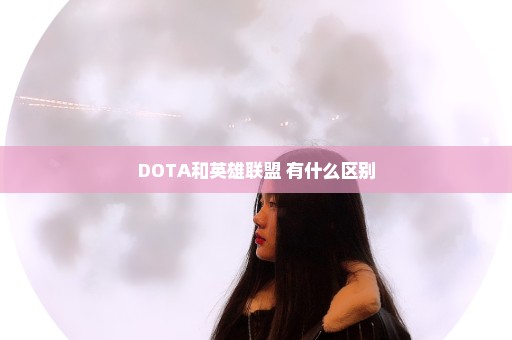 DOTA和英雄联盟 有什么区别