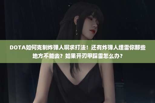 DOTA如何克制炸弹人啊求打法！还有炸弹人埋雷你那些地方不能去？如果开刃甲踩雷怎么办？