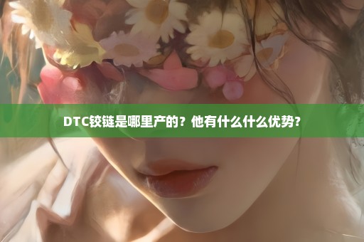 DTC铰链是哪里产的？他有什么什么优势？