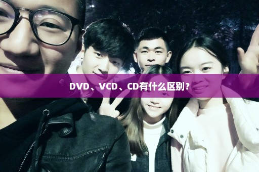 DVD、VCD、CD有什么区别？