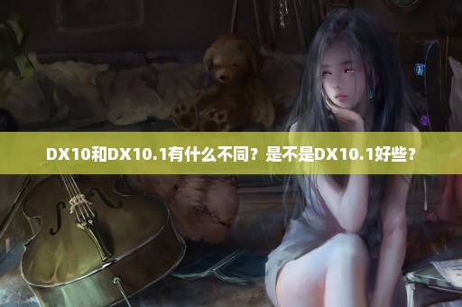 DX10和DX10.1有什么不同？是不是DX10.1好些？