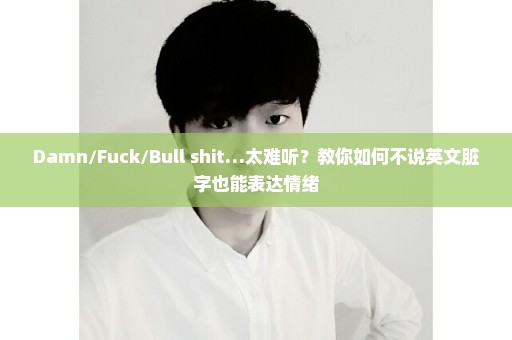 Damn/Fuck/Bull shit…太难听？教你如何不说英文脏字也能表达情绪