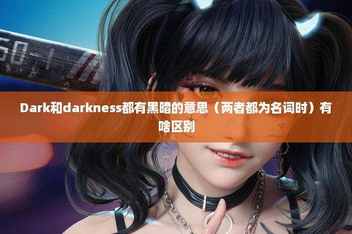 Dark和darkness都有黑暗的意思（两者都为名词时）有啥区别