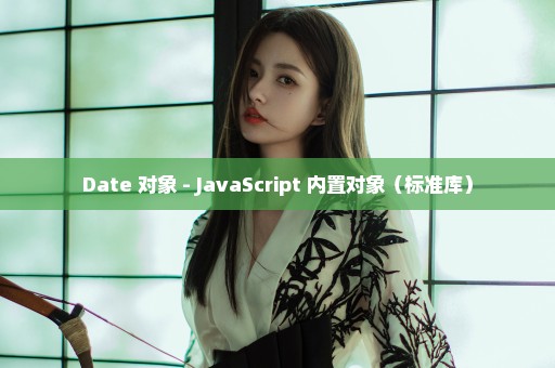 Date 对象 - JavaScript 内置对象（标准库）