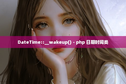 DateTime::__wakeup() - php 日期时间类