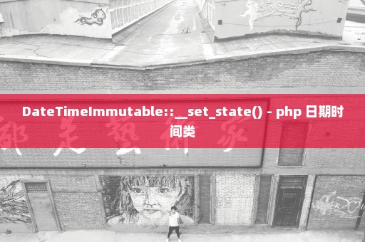 DateTimeImmutable::__set_state() - php 日期时间类