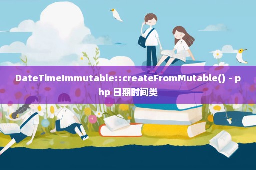 DateTimeImmutable::createFromMutable() - php 日期时间类