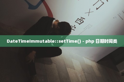 DateTimeImmutable::setTime() - php 日期时间类