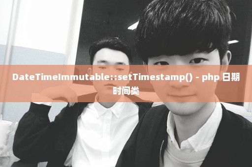 DateTimeImmutable::setTimestamp() - php 日期时间类