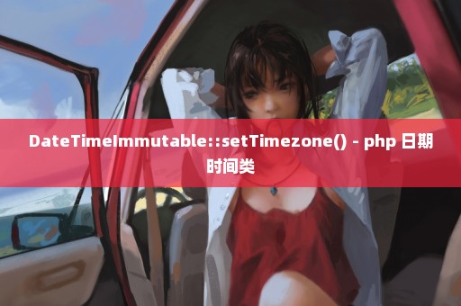 DateTimeImmutable::setTimezone() - php 日期时间类