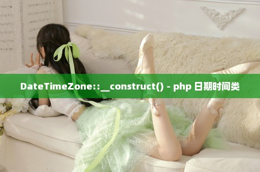 DateTimeZone::__construct() - php 日期时间类