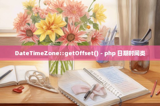 DateTimeZone::getOffset() - php 日期时间类