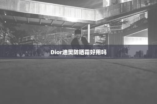 Dior迪奥防晒霜好用吗