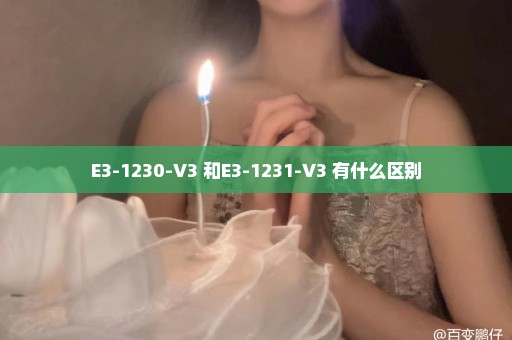 E3-1230-V3 和E3-1231-V3 有什么区别