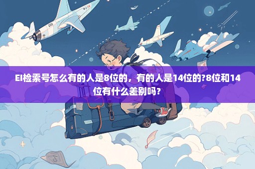 EI检索号怎么有的人是8位的，有的人是14位的?8位和14位有什么差别吗？