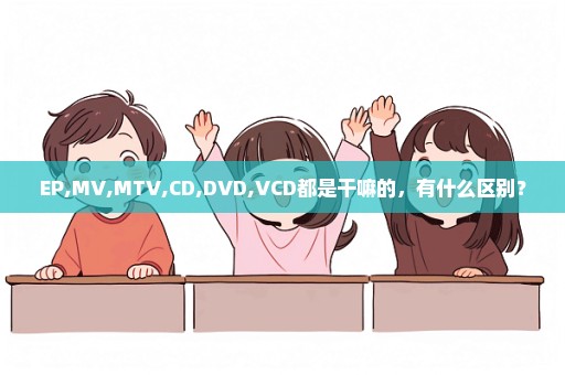 EP,MV,MTV,CD,DVD,VCD都是干嘛的，有什么区别？