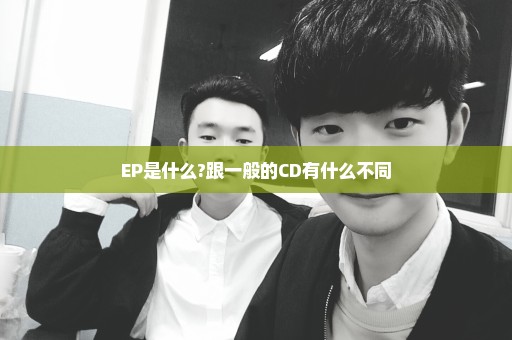 EP是什么?跟一般的CD有什么不同