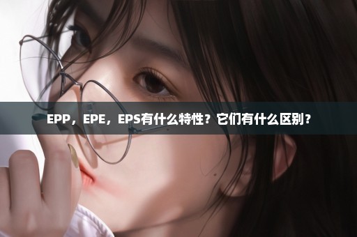 EPP，EPE，EPS有什么特性？它们有什么区别？