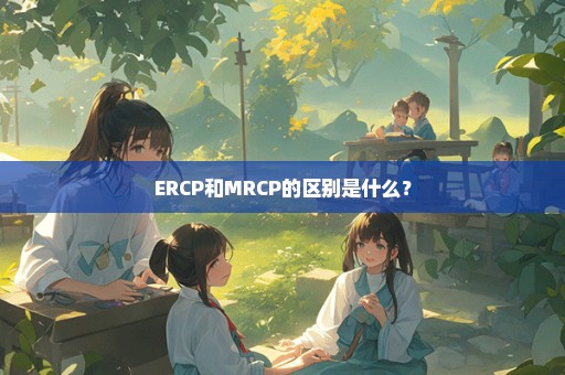 ERCP和MRCP的区别是什么？