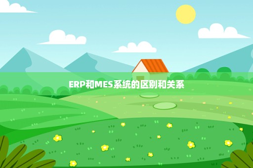 ERP和MES系统的区别和关系