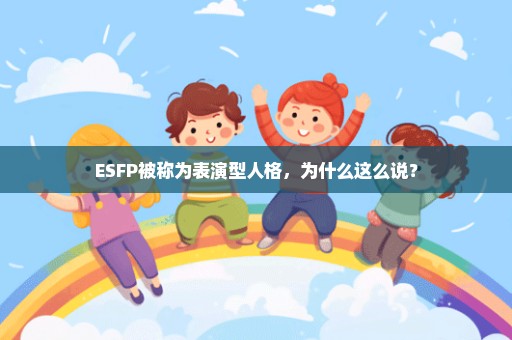 ESFP被称为表演型人格，为什么这么说？