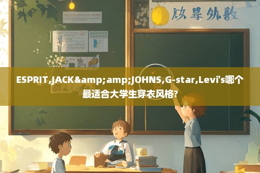 ESPRIT,JACK&JOHNS,G-star,Levi's哪个最适合大学生穿衣风格?