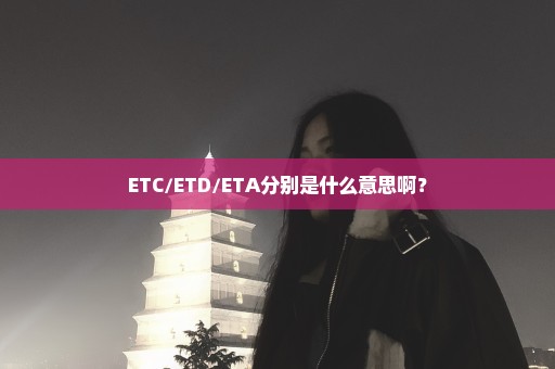 ETC/ETD/ETA分别是什么意思啊？