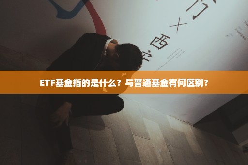 ETF基金指的是什么？与普通基金有何区别？