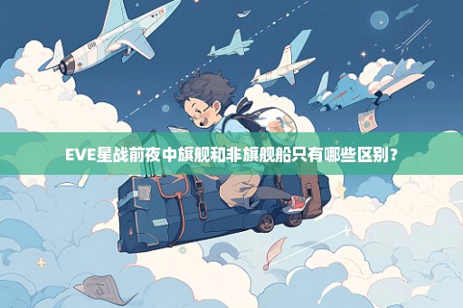 EVE星战前夜中旗舰和非旗舰船只有哪些区别？