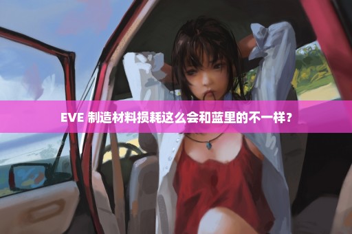 EVE 制造材料损耗这么会和蓝里的不一样？