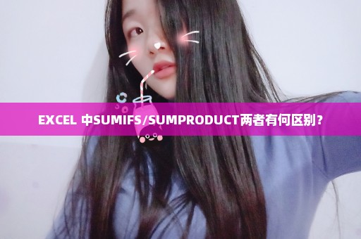 EXCEL 中SUMIFS/SUMPRODUCT两者有何区别？