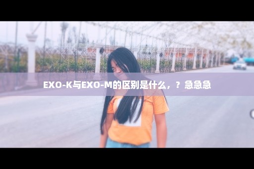 EXO-K与EXO-M的区别是什么，？急急急