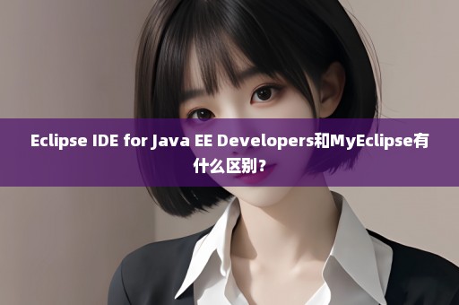 Eclipse IDE for Java EE Developers和MyEclipse有什么区别？