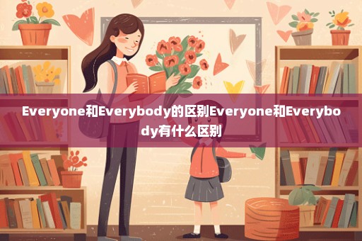 Everyone和Everybody的区别Everyone和Everybody有什么区别