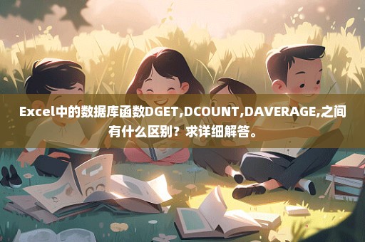 Excel中的数据库函数DGET,DCOUNT,DAVERAGE,之间有什么区别？求详细解答。