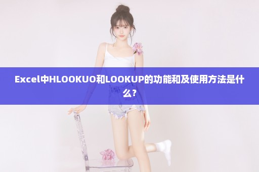 Excel中HLOOKUO和LOOKUP的功能和及使用方法是什么？