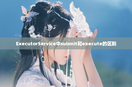 ExecutorService中submit和execute的区别