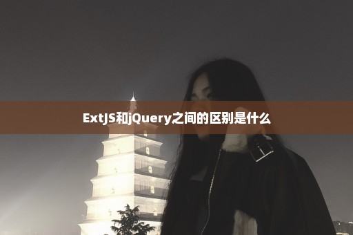 ExtJS和jQuery之间的区别是什么