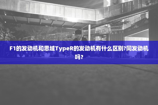 F1的发动机和思域TypeR的发动机有什么区别?同发动机吗？