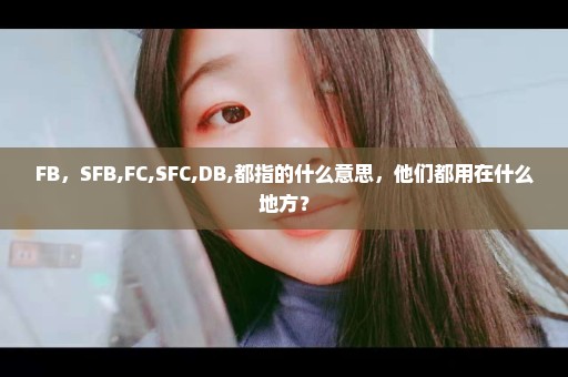 FB，SFB,FC,SFC,DB,都指的什么意思，他们都用在什么地方？