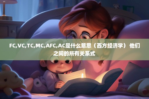 FC,VC,TC,MC,AFC,AC是什么意思（西方经济学） 他们之间的所有关系式