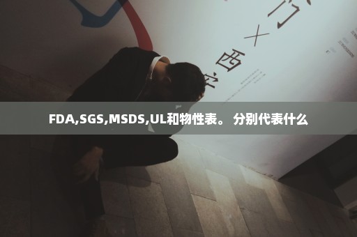 FDA,SGS,MSDS,UL和物性表。 分别代表什么