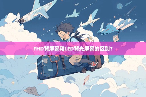 FHD背屏幕和LED背光屏幕的区别？