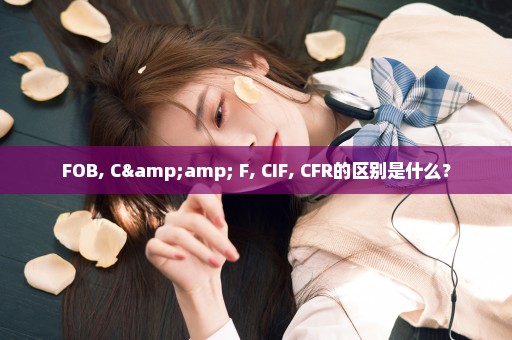 FOB, C& F, CIF, CFR的区别是什么？