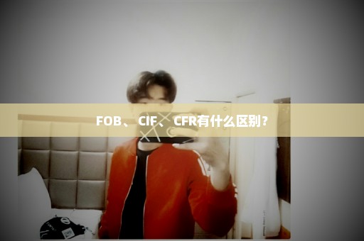 FOB、 CIF、 CFR有什么区别？