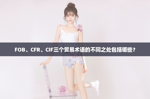 FOB、CFR、CIF三个贸易术语的不同之处包括哪些？